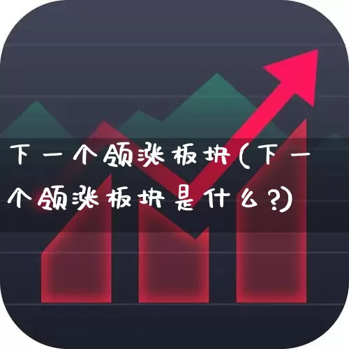 下一个领涨板块(下一个领涨板块是什么?)_https://www.nalian8.com_创业板_第1张