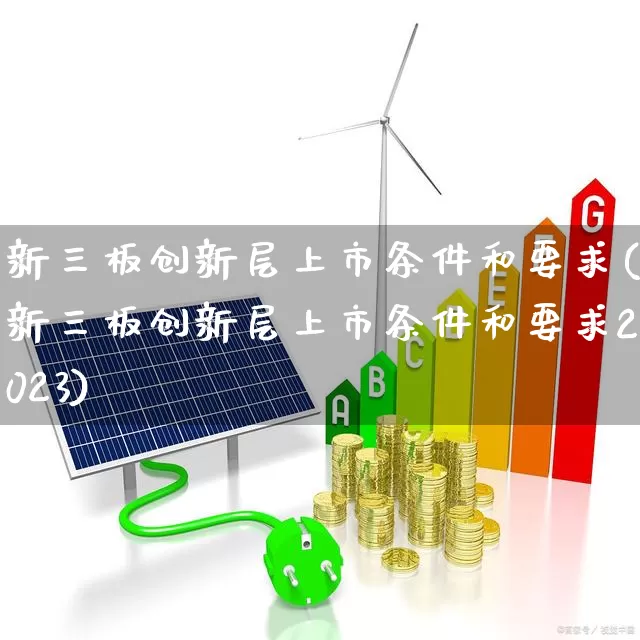 新三板创新层上市条件和要求(新三板创新层上市条件和要求2023)_https://www.nalian8.com_科创板_第1张