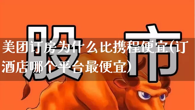 美团订房为什么比携程便宜(订酒店哪个平台最便宜)_https://www.nalian8.com_深交所_第1张