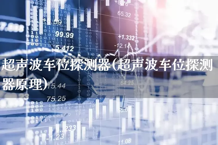 超声波车位探测器(超声波车位探测器原理)_https://www.nalian8.com_深交所_第1张