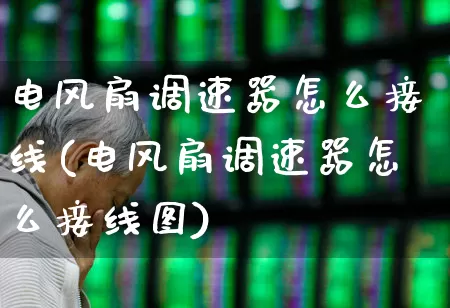 电风扇调速器怎么接线(电风扇调速器怎么接线图)_https://www.nalian8.com_创业板_第1张
