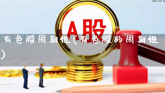有色股周期性(有色股的周期性)_https://www.nalian8.com_科创板_第1张