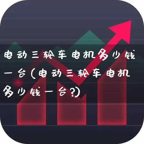 电动三轮车电机多少钱一台(电动三轮车电机多少钱一台?)_https://www.nalian8.com_深交所_第1张