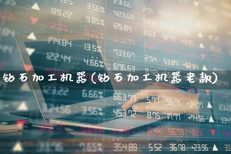 钻石加工机器(钻石加工机器老款)_https://www.nalian8.com_上交所_第1张
