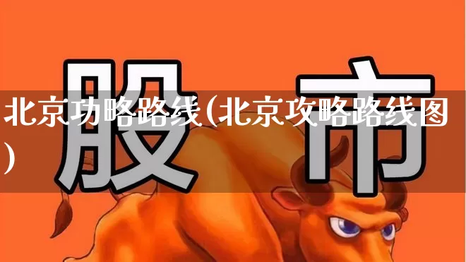北京功略路线(北京攻略路线图)_https://www.nalian8.com_上交所_第1张
