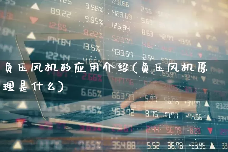 负压风机的应用介绍(负压风机原理是什么)_https://www.nalian8.com_科创板_第1张
