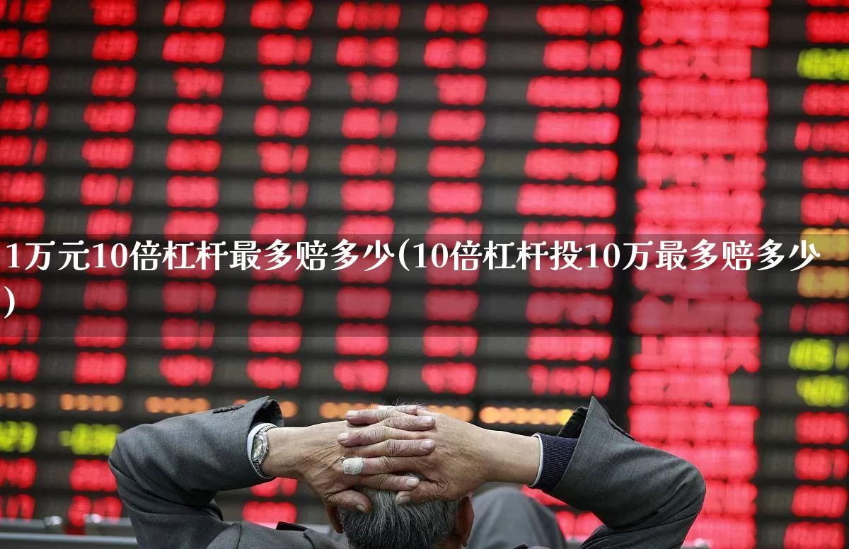 1万元10倍杠杆最多赔多少(10倍杠杆投10万最多赔多少)_https://www.nalian8.com_上交所_第1张