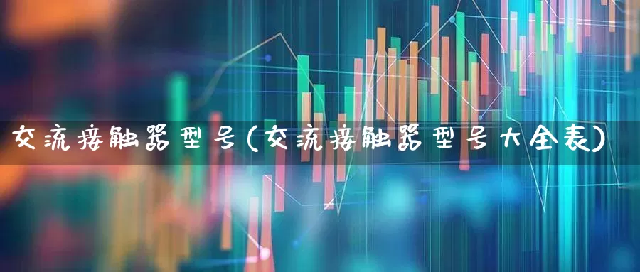 交流接触器型号(交流接触器型号大全表)_https://www.nalian8.com_科创板_第1张