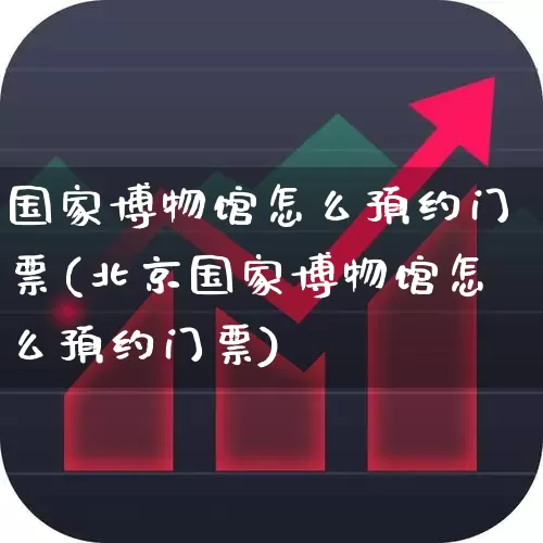 国家博物馆怎么预约门票(北京国家博物馆怎么预约门票)_https://www.nalian8.com_科创板_第1张
