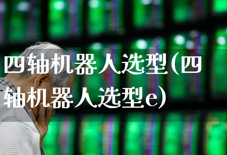 四轴机器人选型(四轴机器人选型e)_https://www.nalian8.com_深交所_第1张