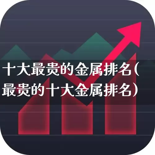 十大最贵的金属排名(最贵的十大金属排名)_https://www.nalian8.com_上交所_第1张
