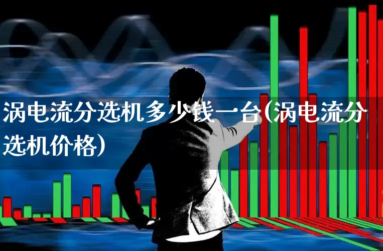 涡电流分选机多少钱一台(涡电流分选机价格)_https://www.nalian8.com_创业板_第1张