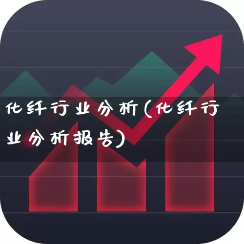 化纤行业分析(化纤行业分析报告)_https://www.nalian8.com_深交所_第1张