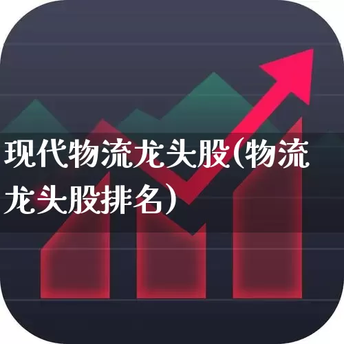 现代物流龙头股(物流龙头股排名)_https://www.nalian8.com_北交所_第1张