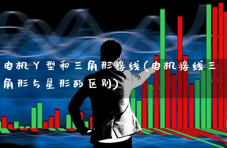 电机丫型和三角形接线(电机接线三角形与星形的区别)_https://www.nalian8.com_科创板_第1张
