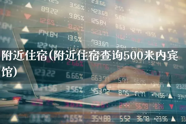 附近住宿(附近住宿查询500米内宾馆)_https://www.nalian8.com_北交所_第1张