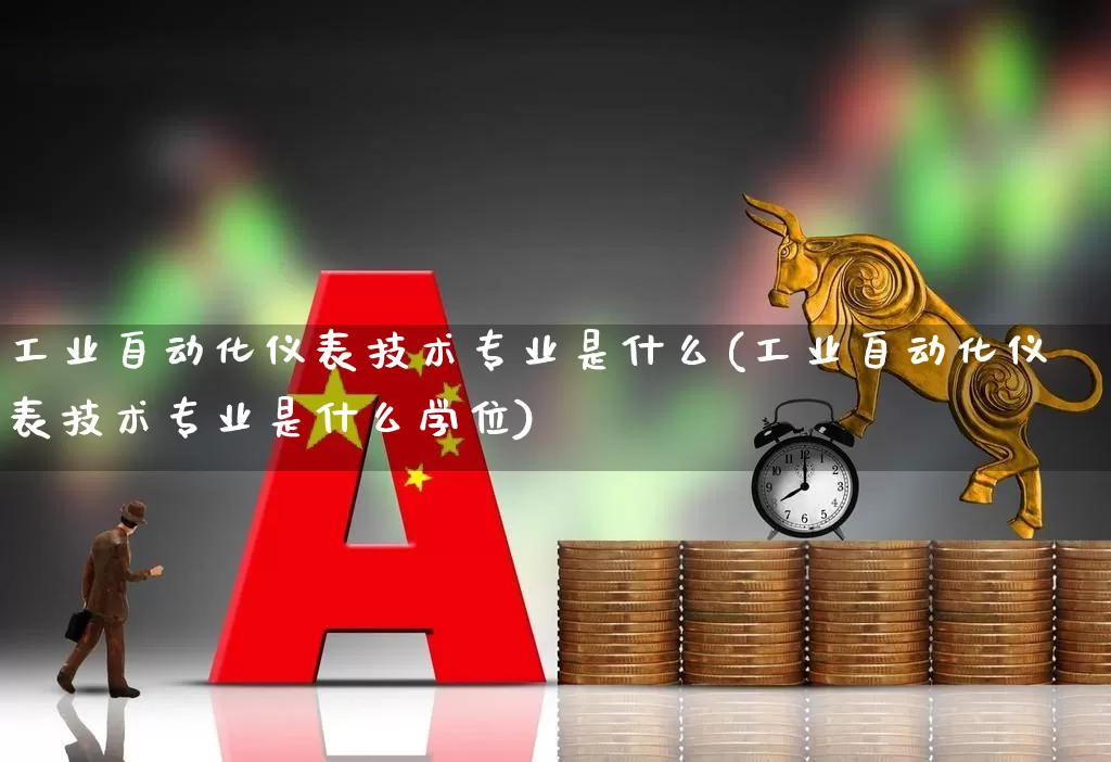 工业自动化仪表技术专业是什么(工业自动化仪表技术专业是什么学位)_https://www.nalian8.com_创业板_第1张