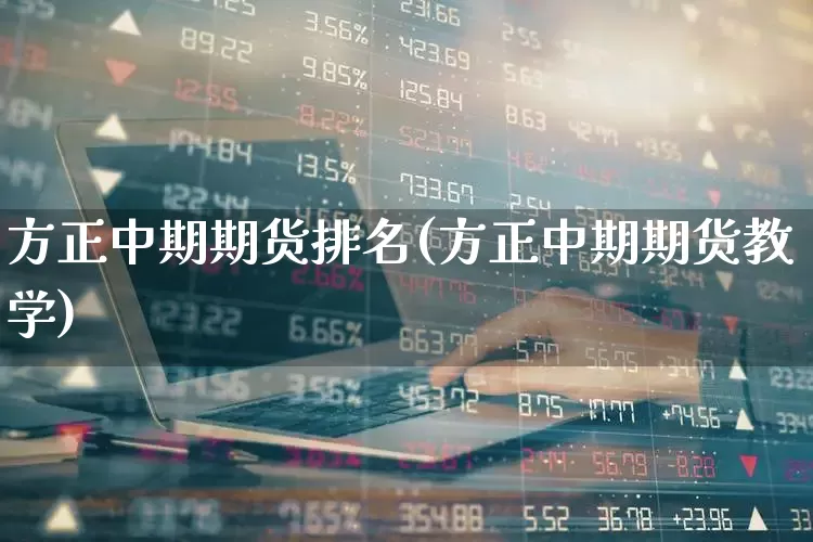 方正中期期货排名(方正中期期货教学)_https://www.nalian8.com_北交所_第1张