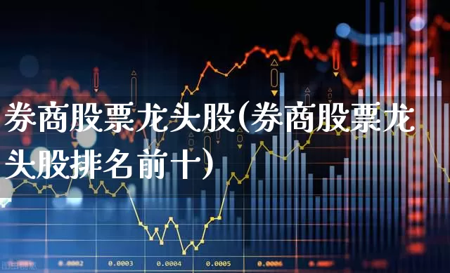 券商股票龙头股(券商股票龙头股排名前十)_https://www.nalian8.com_科创板_第1张