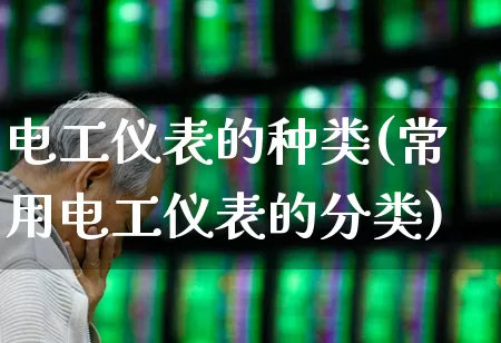 电工仪表的种类(常用电工仪表的分类)_https://www.nalian8.com_深交所_第1张