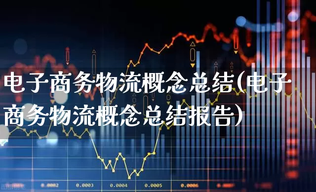 电子商务物流概念总结(电子商务物流概念总结报告)_https://www.nalian8.com_创业板_第1张