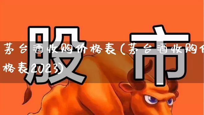 茅台酒收购价格表(茅台酒收购价格表2023)_https://www.nalian8.com_科创板_第1张
