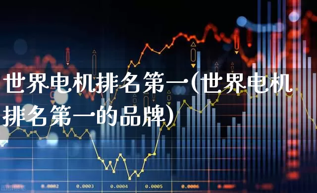 世界电机排名第一(世界电机排名第一的品牌)_https://www.nalian8.com_科创板_第1张