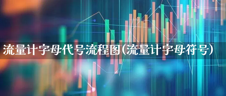 流量计字母代号流程图(流量计字母符号)_https://www.nalian8.com_深交所_第1张