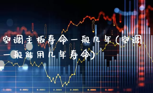 空调主板寿命一般几年(空调一般能用几年寿命)_https://www.nalian8.com_深交所_第1张