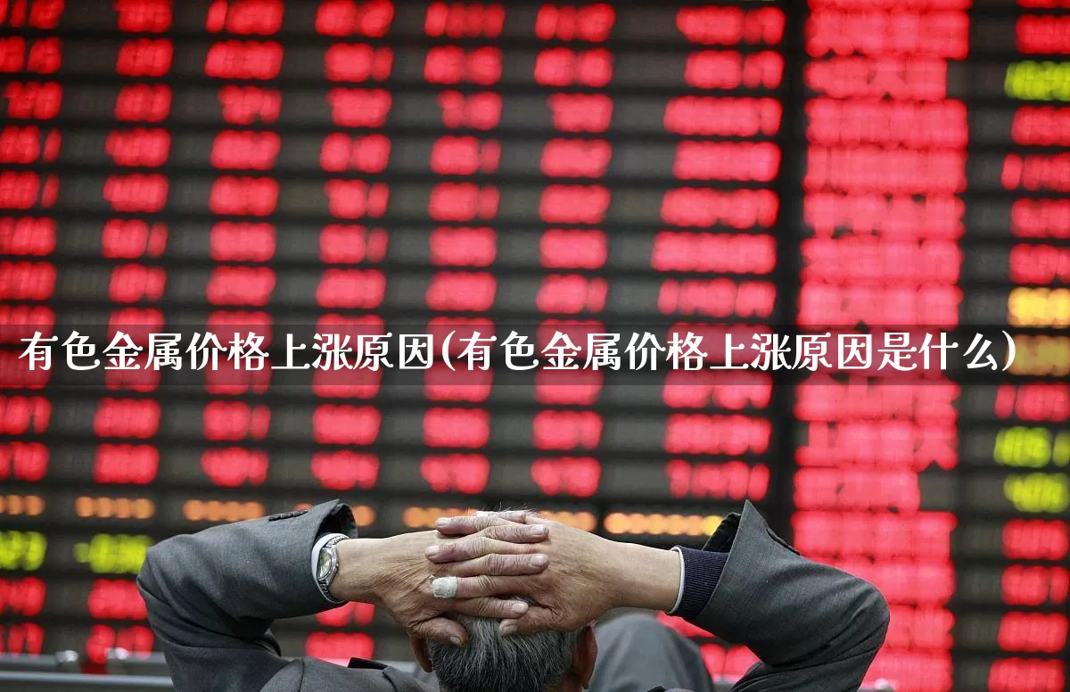 有色金属价格上涨原因(有色金属价格上涨原因是什么)_https://www.nalian8.com_北交所_第1张