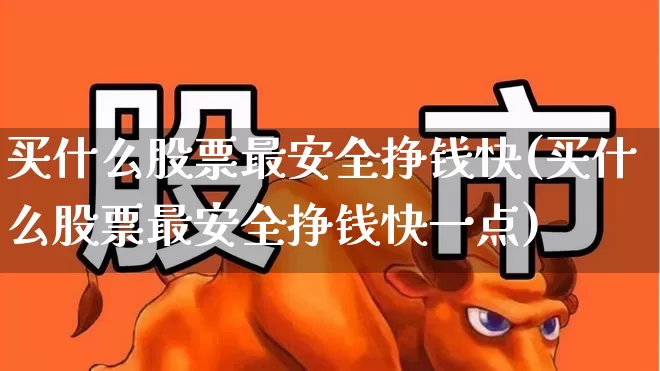 买什么股票最安全挣钱快(买什么股票最安全挣钱快一点)_https://www.nalian8.com_北交所_第1张