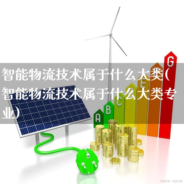 智能物流技术属于什么大类(智能物流技术属于什么大类专业)_https://www.nalian8.com_上交所_第1张