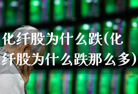 化纤股为什么跌(化纤股为什么跌那么多)_https://www.nalian8.com_科创板_第1张