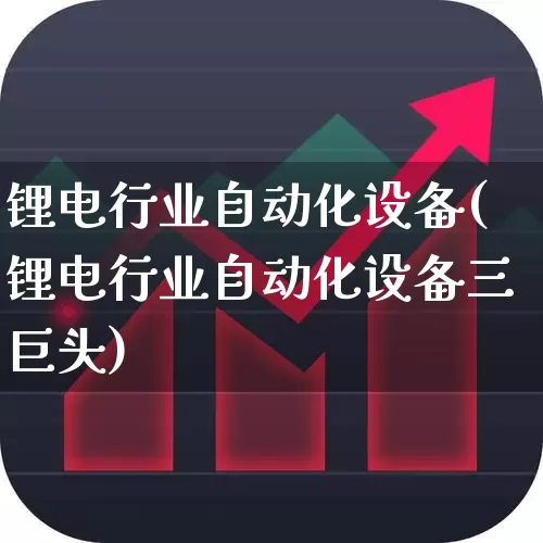 锂电行业自动化设备(锂电行业自动化设备三巨头)_https://www.nalian8.com_上交所_第1张