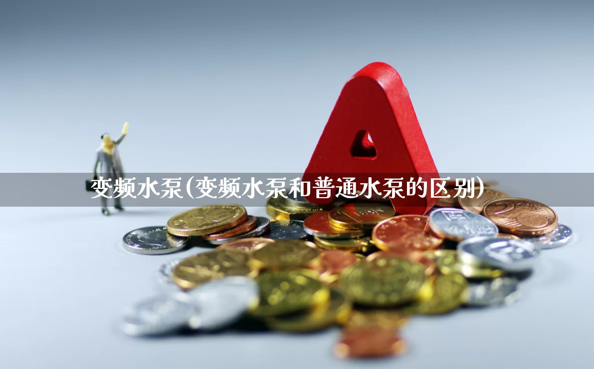 变频水泵(变频水泵和普通水泵的区别)_https://www.nalian8.com_北交所_第1张