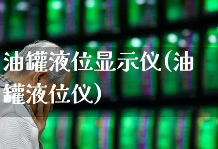 油罐液位显示仪(油罐液位仪)_https://www.nalian8.com_科创板_第1张
