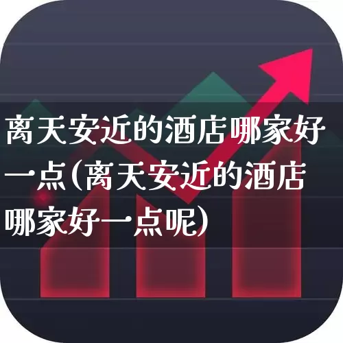 离天安近的酒店哪家好一点(离天安近的酒店哪家好一点呢)_https://www.nalian8.com_深交所_第1张