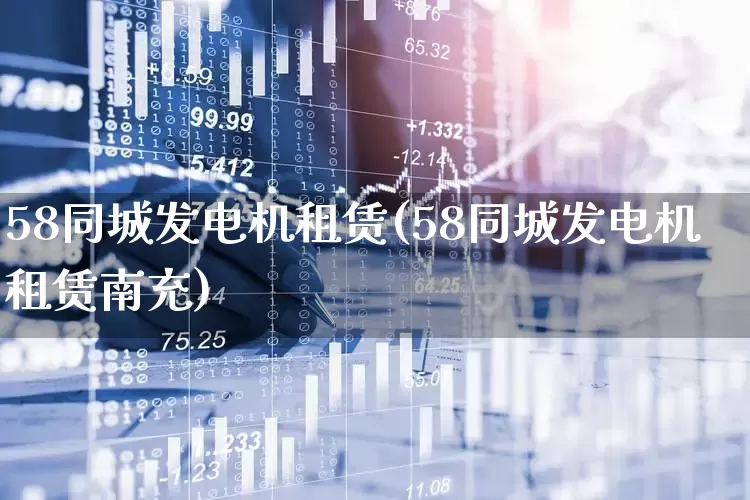 58同城发电机租赁(58同城发电机租赁南充)_https://www.nalian8.com_上交所_第1张