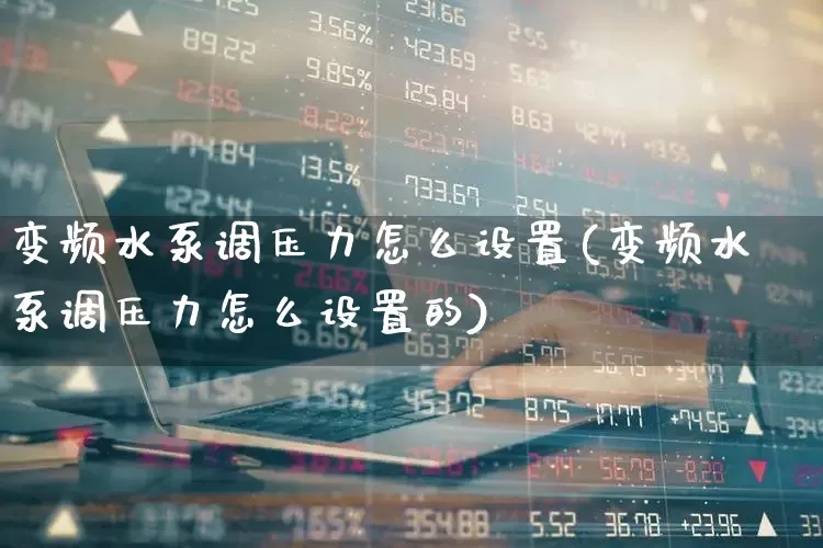 变频水泵调压力怎么设置(变频水泵调压力怎么设置的)_https://www.nalian8.com_上交所_第1张