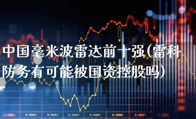 中国毫米波雷达前十强(雷科防务有可能被国资控股吗)_https://www.nalian8.com_科创板_第1张