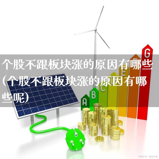 个股不跟板块涨的原因有哪些(个股不跟板块涨的原因有哪些呢)_https://www.nalian8.com_科创板_第1张