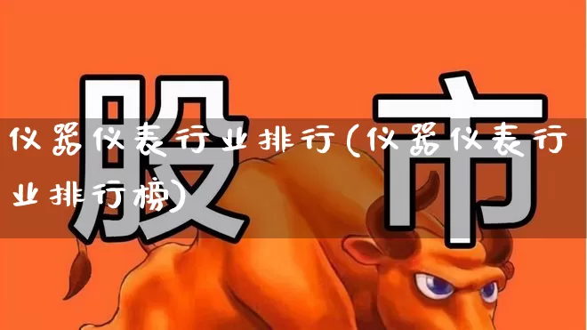 仪器仪表行业排行(仪器仪表行业排行榜)_https://www.nalian8.com_科创板_第1张