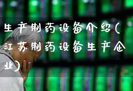 生产制药设备介绍(江苏制药设备生产企业)_https://www.nalian8.com_创业板_第1张