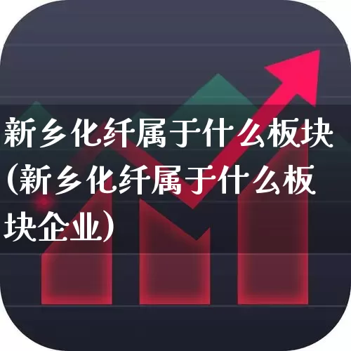 新乡化纤属于什么板块(新乡化纤属于什么板块企业)_https://www.nalian8.com_创业板_第1张