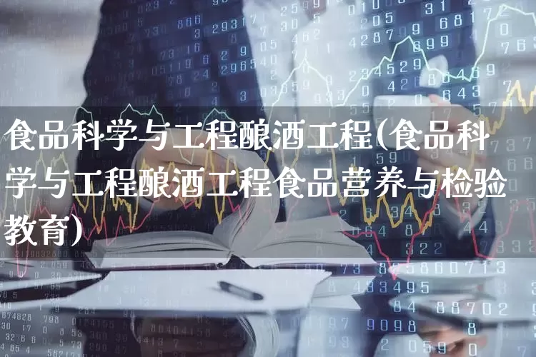 食品科学与工程酿酒工程(食品科学与工程酿酒工程食品营养与检验教育)_https://www.nalian8.com_北交所_第1张