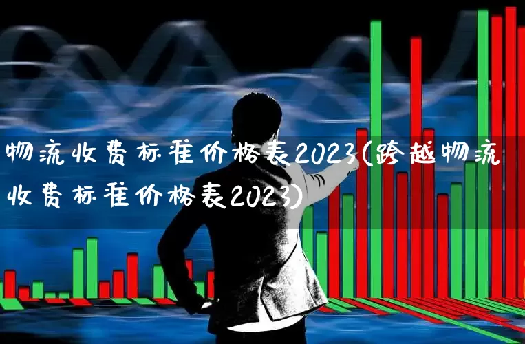 物流收费标准价格表2023(跨越物流收费标准价格表2023)_https://www.nalian8.com_科创板_第1张