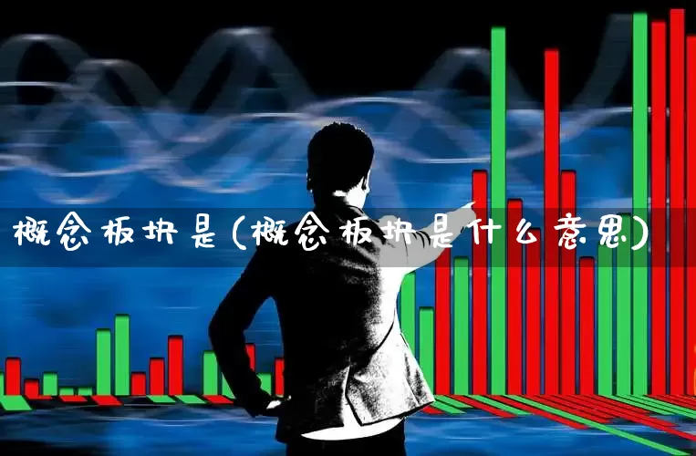 概念板块是(概念板块是什么意思)_https://www.nalian8.com_创业板_第1张