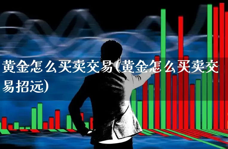 黄金怎么买卖交易(黄金怎么买卖交易招远)_https://www.nalian8.com_上交所_第1张