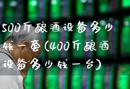 500斤酿酒设备多少钱一套(400斤酿酒设备多少钱一台)_https://www.nalian8.com_创业板_第1张