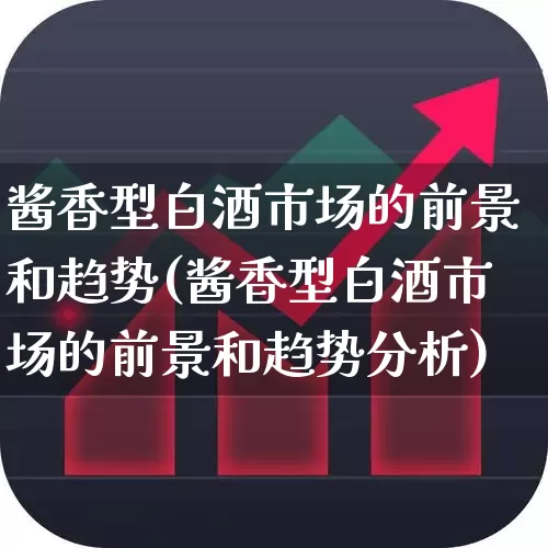 酱香型白酒市场的前景和趋势(酱香型白酒市场的前景和趋势分析)_https://www.nalian8.com_北交所_第1张